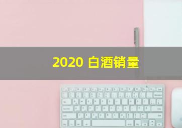 2020 白酒销量